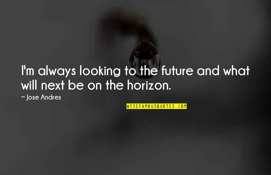 Paciente Cero Quotes By Jose Andres: I'm always looking to the future and what