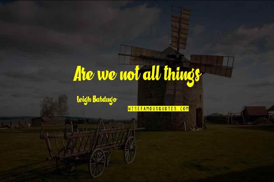 Pacific Beach Quotes By Leigh Bardugo: Are we not all things