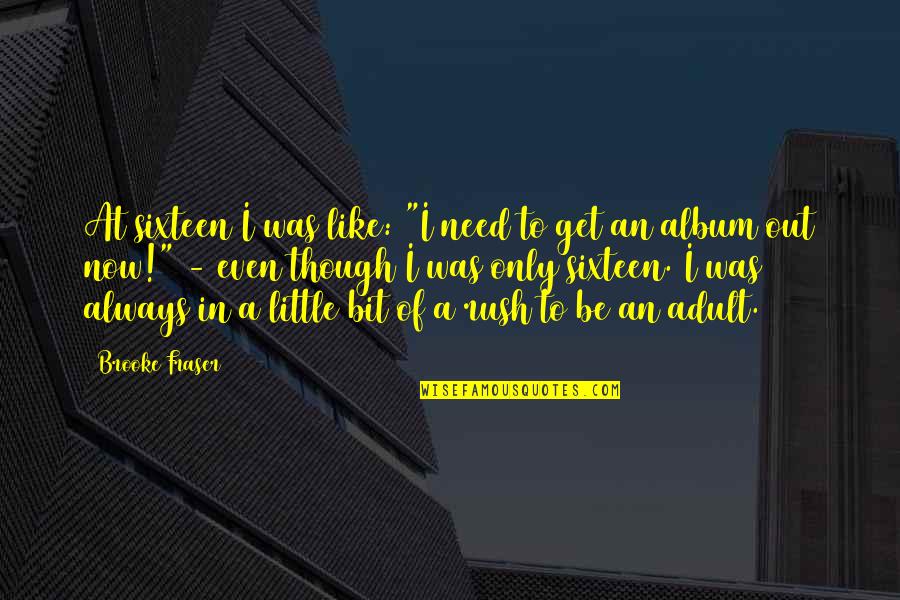 Pacific Institute Quotes By Brooke Fraser: At sixteen I was like: "I need to Pacific Institute Quotes By Brooke Fraser: At sixteen I was like: "I need to