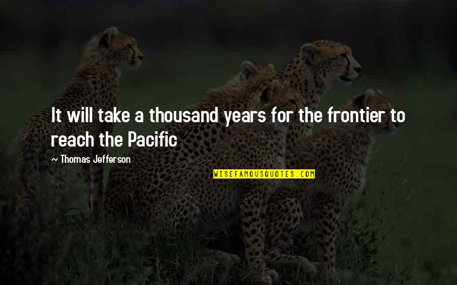 Pacific Quotes By Thomas Jefferson: It will take a thousand years for the