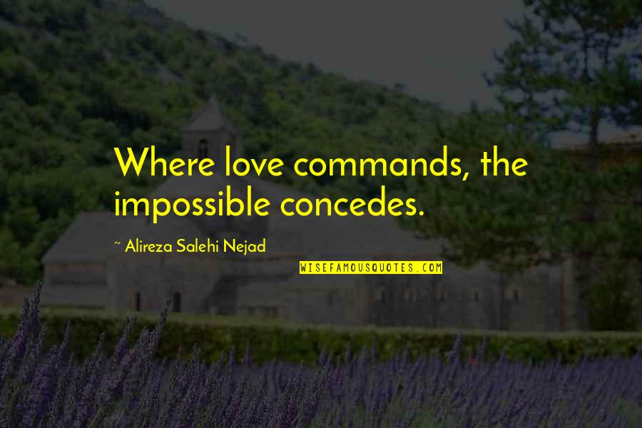 Pacific Vortex Quotes By Alireza Salehi Nejad: Where love commands, the impossible concedes. Pacific Vortex Quotes By Alireza Salehi Nejad: Where love commands, the impossible concedes.