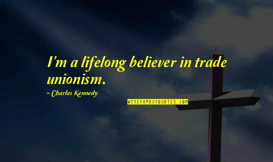 Pacifically Speaking Quotes By Charles Kennedy: I'm a lifelong believer in trade unionism. Pacifically Speaking Quotes By Charles Kennedy: I'm a lifelong believer in trade unionism.