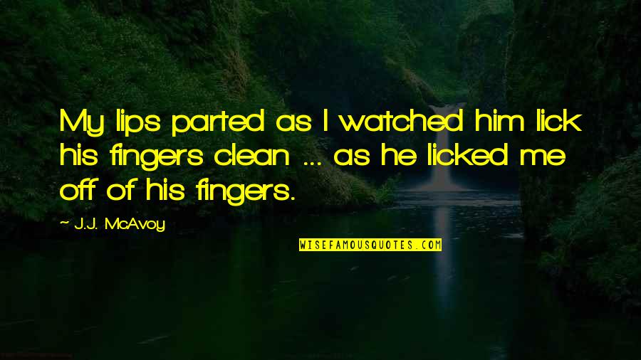 Pacifically Speaking Quotes By J.J. McAvoy: My lips parted as I watched him lick Pacifically Speaking Quotes By J.J. McAvoy: My lips parted as I watched him lick