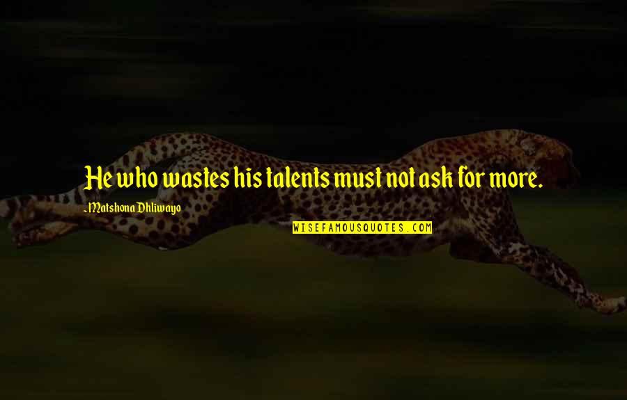 Pacificamente In English Quotes By Matshona Dhliwayo: He who wastes his talents must not ask