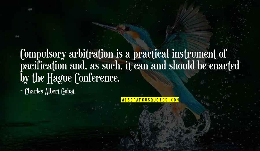 Pacification Quotes By Charles Albert Gobat: Compulsory arbitration is a practical instrument of pacification