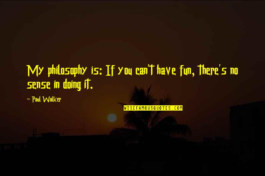 Pacifique Peche Quotes By Paul Walker: My philosophy is: If you can't have fun,