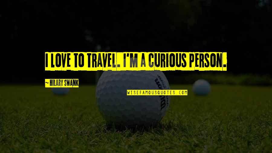 Pacifism Nose Quotes By Hilary Swank: I love to travel. I'm a curious person.