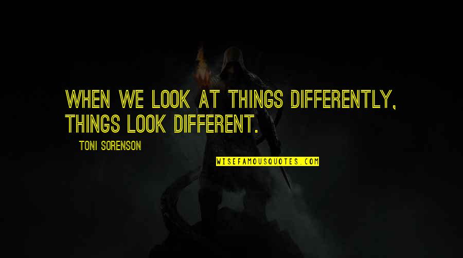 Pacifism Synonyms Quotes By Toni Sorenson: When we look at things differently, things look Pacifism Synonyms Quotes By Toni Sorenson: When we look at things differently, things look