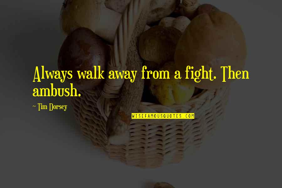 Pacifisten Quotes By Tim Dorsey: Always walk away from a fight. Then ambush.