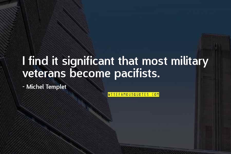 Pacifists Quotes By Michel Templet: I find it significant that most military veterans Pacifists Quotes By Michel Templet: I find it significant that most military veterans