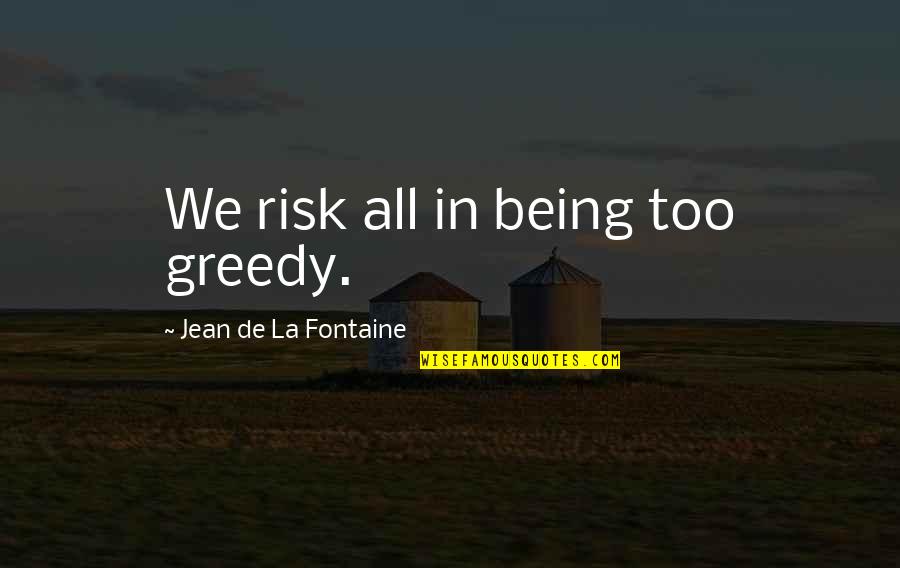 Pacifying Quotes By Jean De La Fontaine: We risk all in being too greedy.