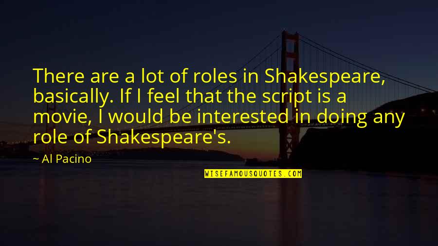 Pacino's Quotes By Al Pacino: There are a lot of roles in Shakespeare,