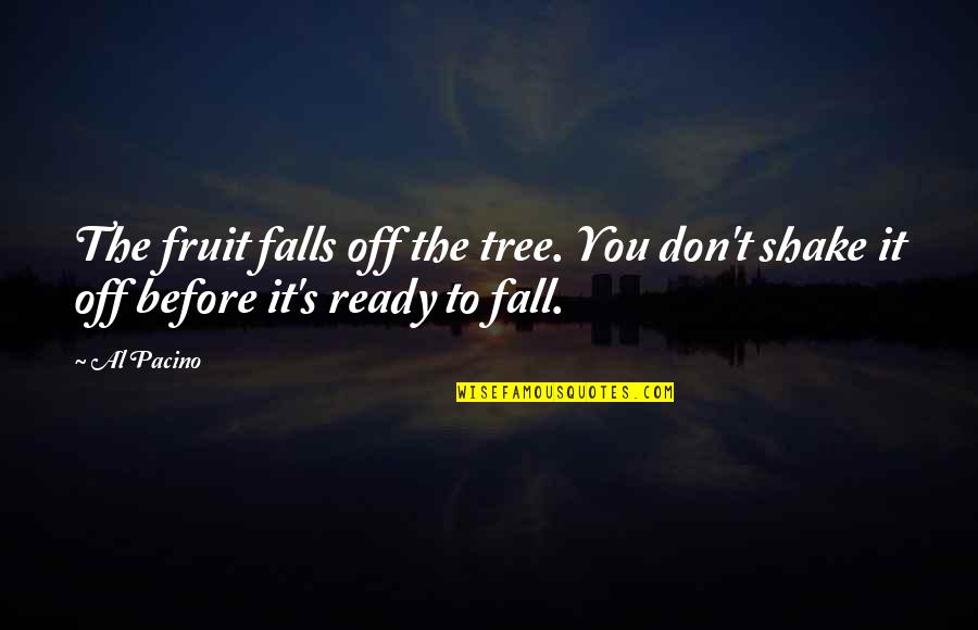 Pacino's Quotes By Al Pacino: The fruit falls off the tree. You don't