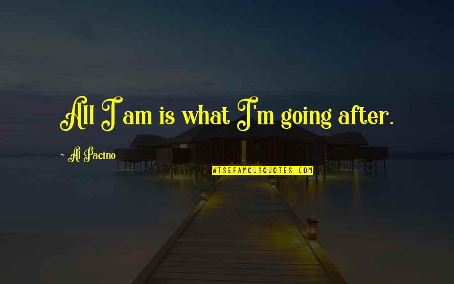 Pacino's Quotes By Al Pacino: All I am is what I'm going after.