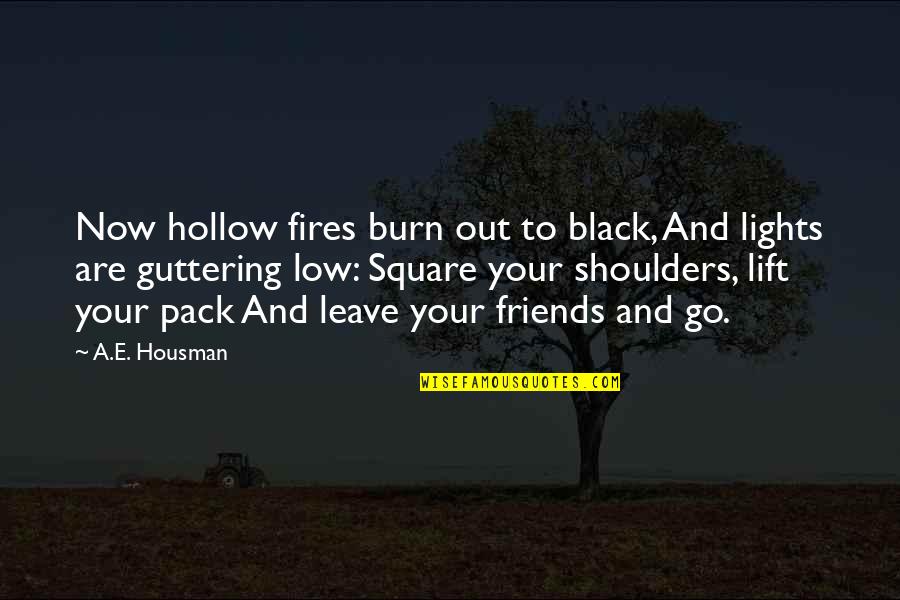Pack Light Quotes By A.E. Housman: Now hollow fires burn out to black, And