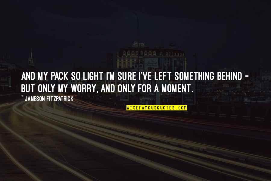 Pack Light Quotes By Jameson Fitzpatrick: and my pack so light I'm sure I've
