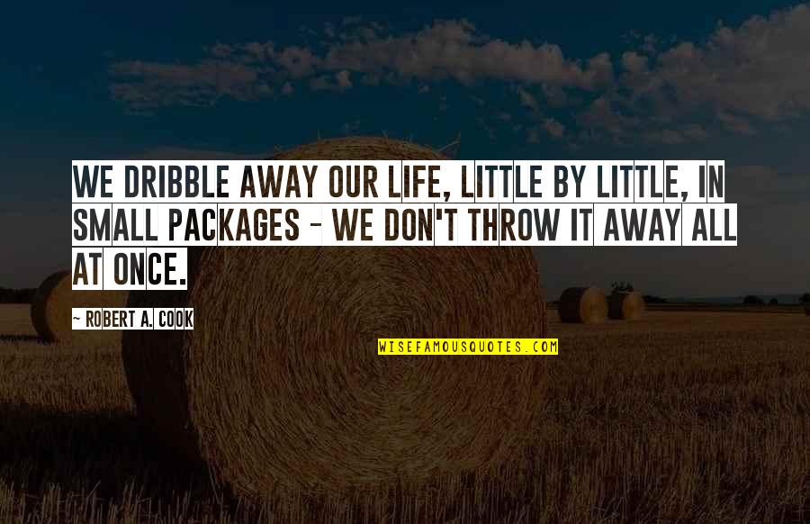 Packages Quotes By Robert A. Cook: We dribble away our life, little by little,