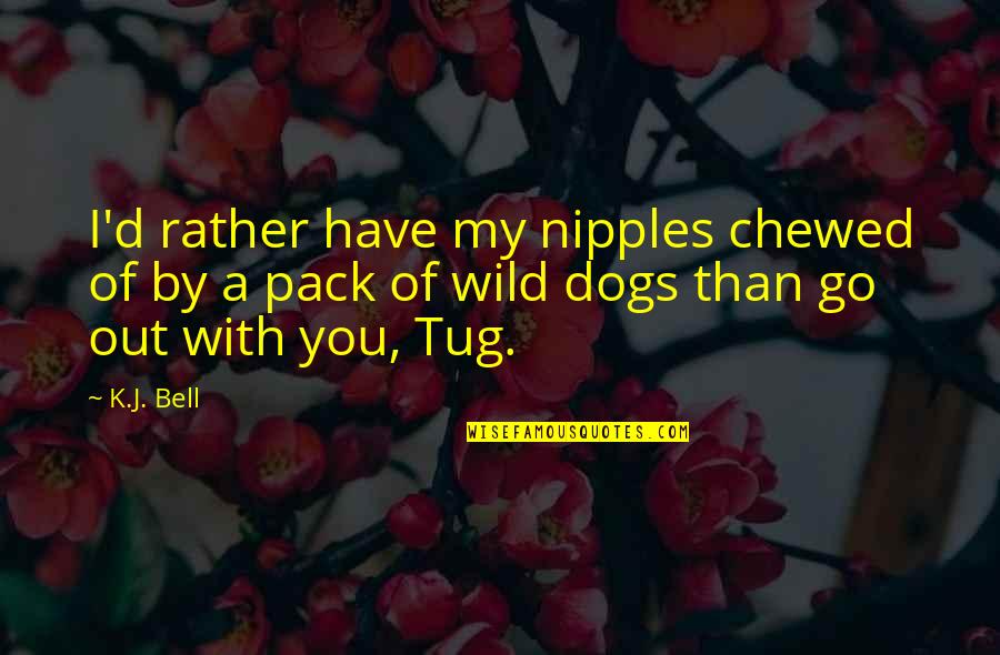 Pack'd Quotes By K.J. Bell: I'd rather have my nipples chewed of by