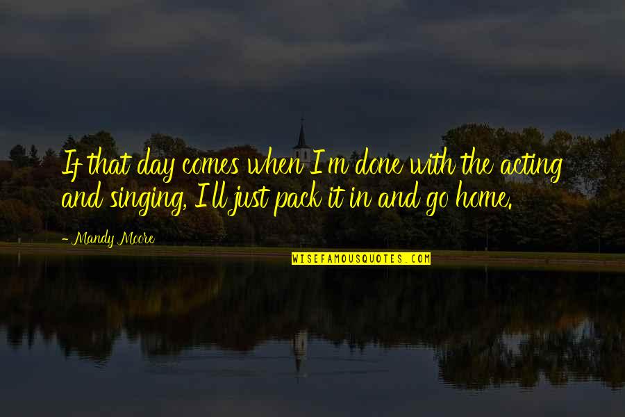 Pack'd Quotes By Mandy Moore: If that day comes when I'm done with