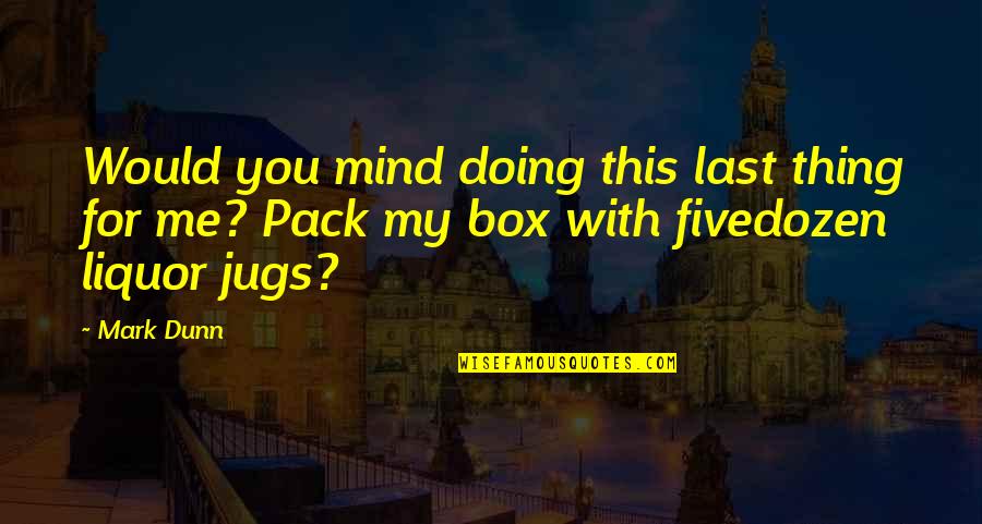 Pack'd Quotes By Mark Dunn: Would you mind doing this last thing for