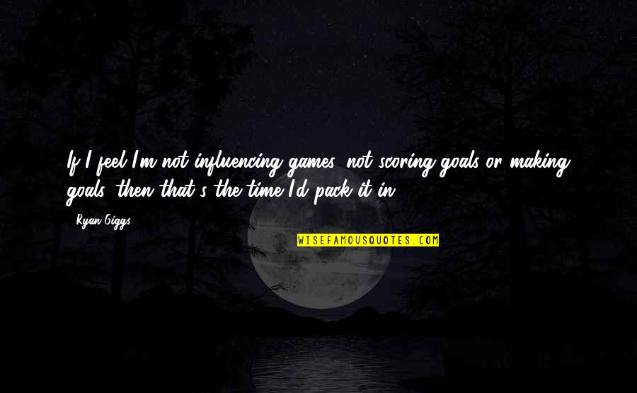 Pack'd Quotes By Ryan Giggs: If I feel I'm not influencing games, not