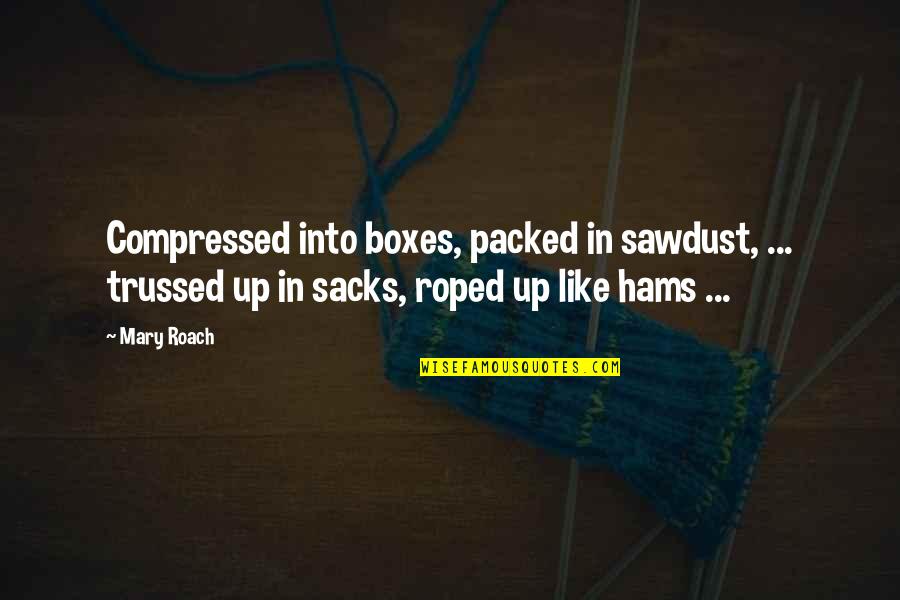 Packed Up Quotes By Mary Roach: Compressed into boxes, packed in sawdust, ... trussed