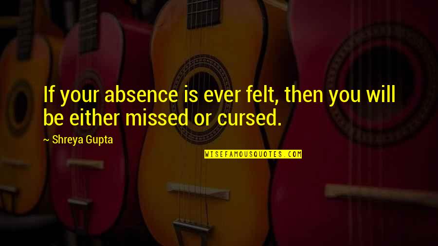 Packer T Shirt Quotes By Shreya Gupta: If your absence is ever felt, then you