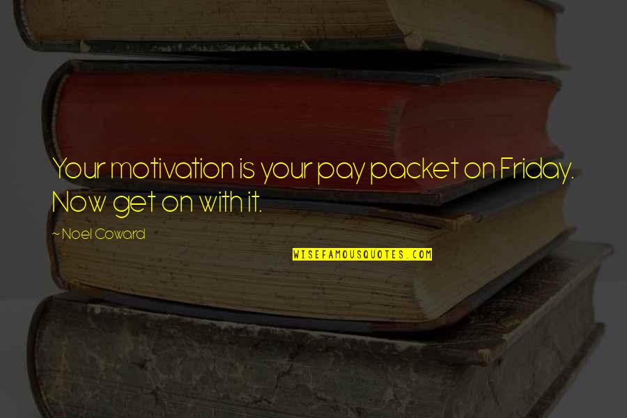 Packet Quotes By Noel Coward: Your motivation is your pay packet on Friday.
