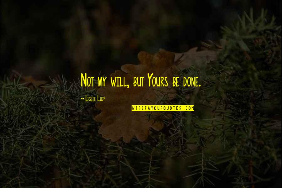 Packie Turner Quotes By Leslie Ludy: Not my will, but Yours be done. Packie Turner Quotes By Leslie Ludy: Not my will, but Yours be done.