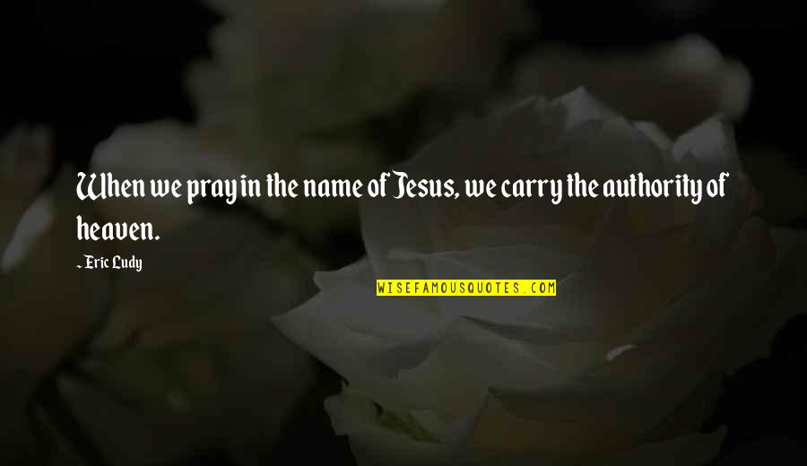 Packing House Quotes By Eric Ludy: When we pray in the name of Jesus,