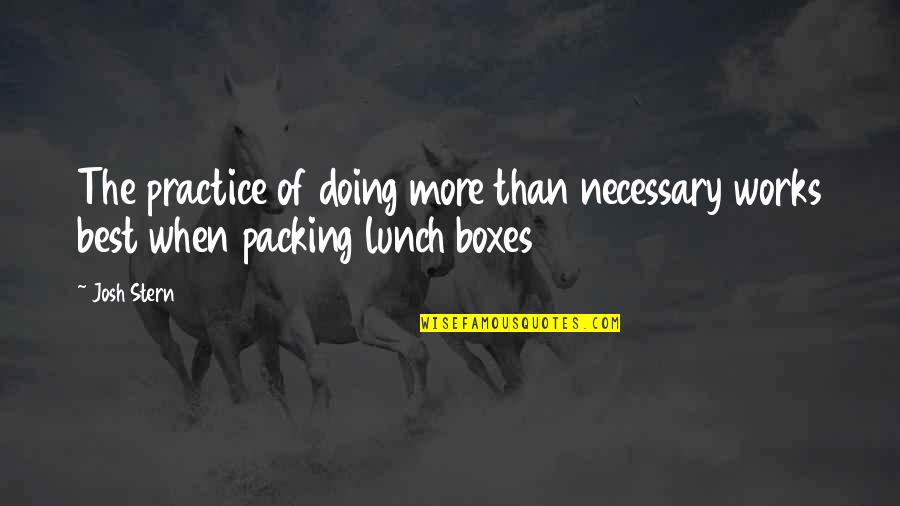 Packing Lunch Quotes By Josh Stern: The practice of doing more than necessary works