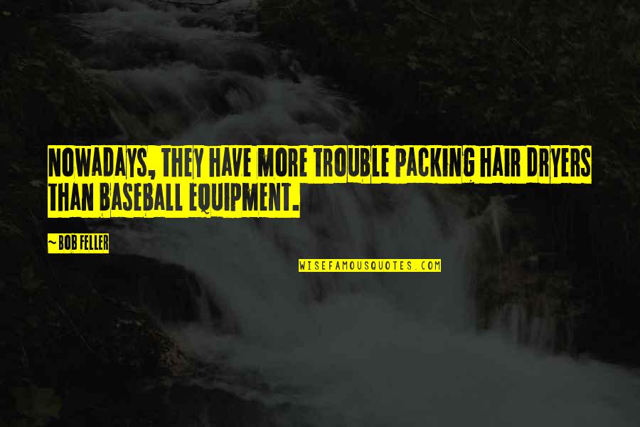 Packing Quotes By Bob Feller: Nowadays, they have more trouble packing hair dryers