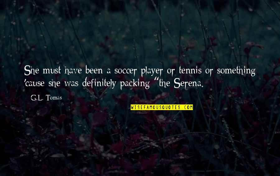 Packing Quotes By G.L. Tomas: She must have been a soccer player or