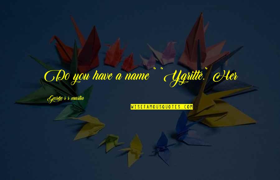 Packing Unpacking Quotes By George R R Martin: Do you have a name?" "Ygritte." Her Packing Unpacking Quotes By George R R Martin: Do you have a name?" "Ygritte." Her