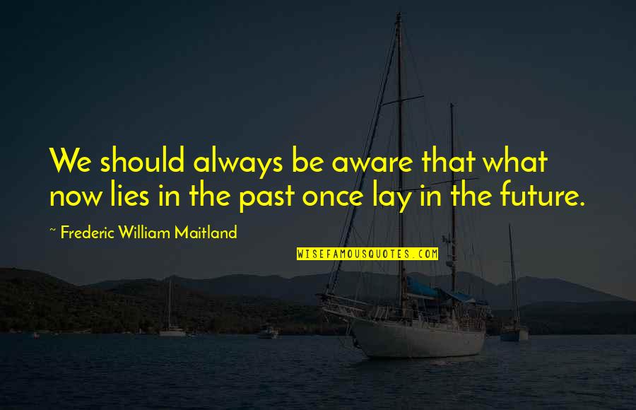 Packingcrates Quotes By Frederic William Maitland: We should always be aware that what now