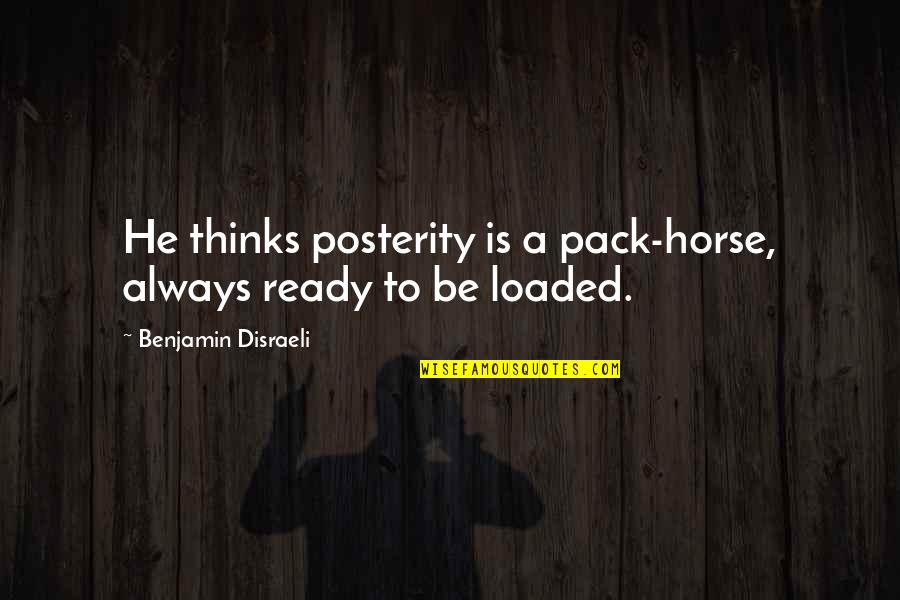 Packs Quotes By Benjamin Disraeli: He thinks posterity is a pack-horse, always ready