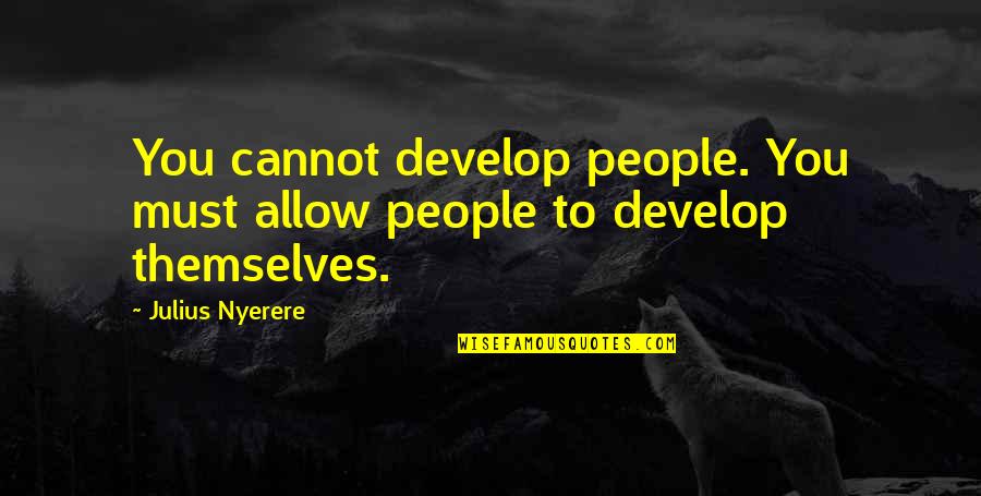 Packsaddles Quotes By Julius Nyerere: You cannot develop people. You must allow people