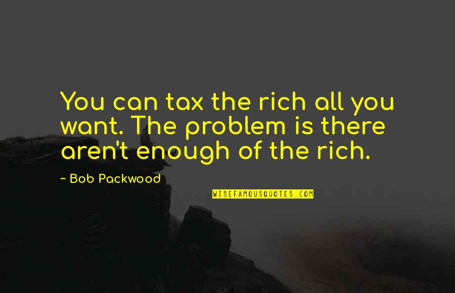 Packwood Quotes By Bob Packwood: You can tax the rich all you want.
