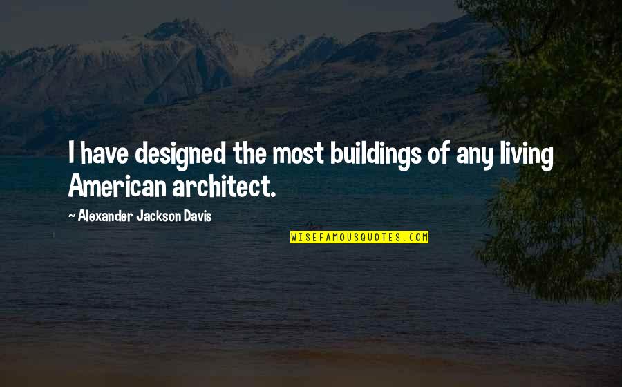 Pacman Mayweather Quotes By Alexander Jackson Davis: I have designed the most buildings of any