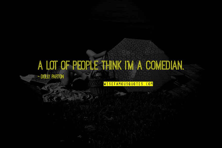 Pacman Quotes By Dolly Parton: A lot of people think I'm a comedian.