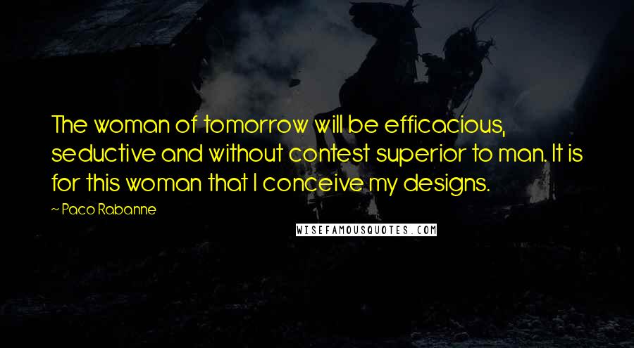 Paco Rabanne quotes: The woman of tomorrow will be efficacious, seductive and without contest superior to man. It is for this woman that I conceive my designs.