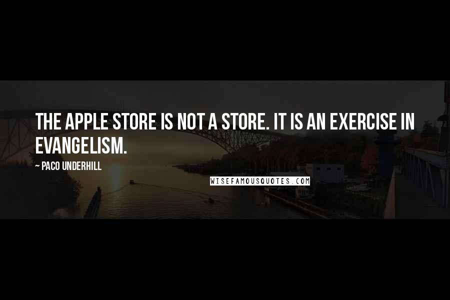 Paco Underhill quotes: The Apple store is not a store. It is an exercise in evangelism.