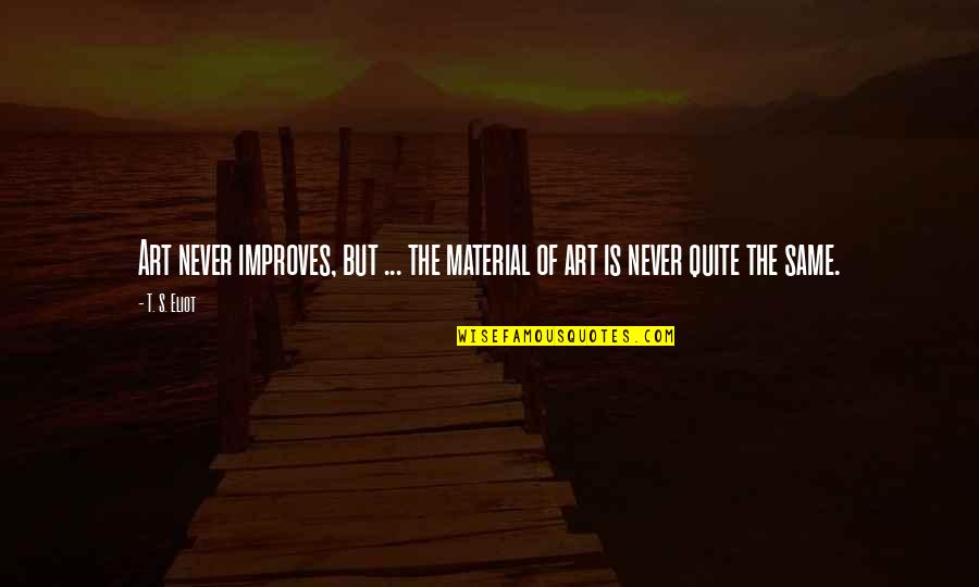 Paco Underhill Quotes By T. S. Eliot: Art never improves, but ... the material of