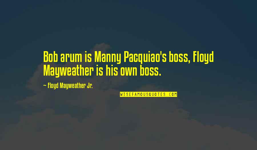 Pacquiao Vs Mayweather Quotes By Floyd Mayweather Jr.: Bob arum is Manny Pacquiao's boss, Floyd Mayweather