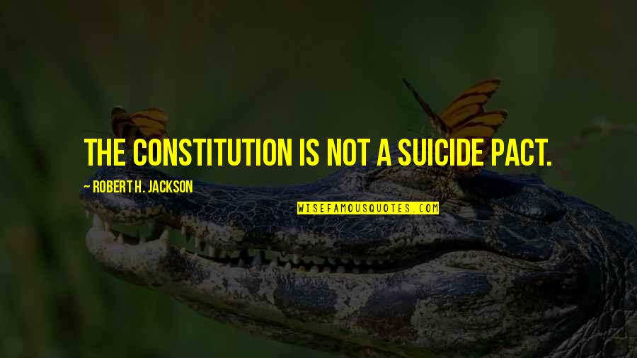 Pact Quotes By Robert H. Jackson: The Constitution is not a suicide pact. Pact Quotes By Robert H. Jackson: The Constitution is not a suicide pact.