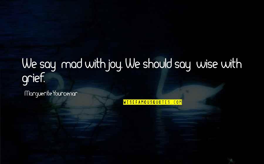 Pactera Quotes By Marguerite Yourcenar: We say: mad with joy. We should say: