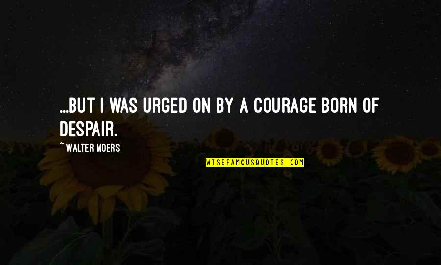 Pacto De Varsovia Quotes By Walter Moers: ...but I was urged on by a courage Pacto De Varsovia Quotes By Walter Moers: ...but I was urged on by a courage