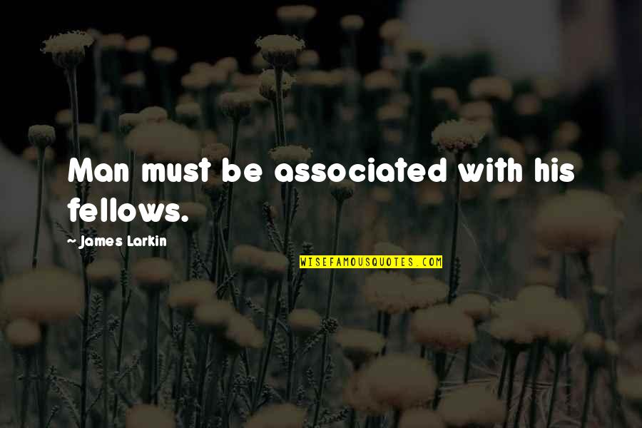 Pactos Y Quotes By James Larkin: Man must be associated with his fellows. Pactos Y Quotes By James Larkin: Man must be associated with his fellows.