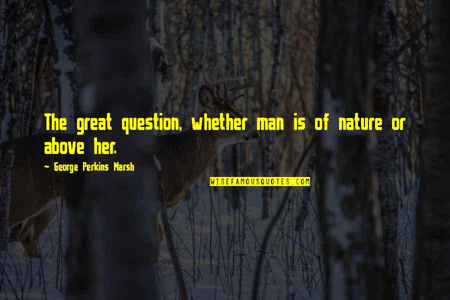 Pacurar Claudia Quotes By George Perkins Marsh: The great question, whether man is of nature Pacurar Claudia Quotes By George Perkins Marsh: The great question, whether man is of nature