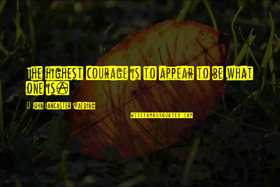 Pacurar Claudia Quotes By John Lancaster Spalding: The highest courage is to appear to be Pacurar Claudia Quotes By John Lancaster Spalding: The highest courage is to appear to be